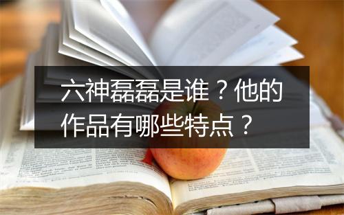 六神磊磊是谁？他的作品有哪些特点？