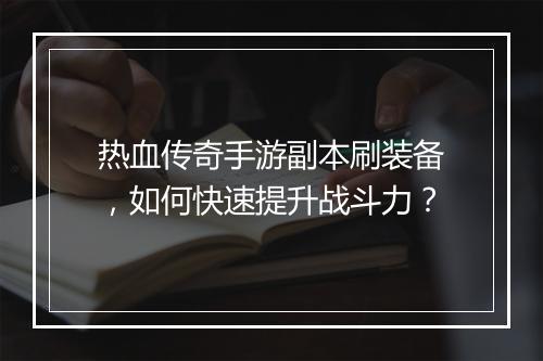 热血传奇手游副本刷装备，如何快速提升战斗力？