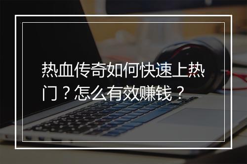 热血传奇如何快速上热门？怎么有效赚钱？