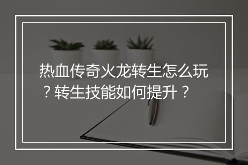 热血传奇火龙转生怎么玩？转生技能如何提升？