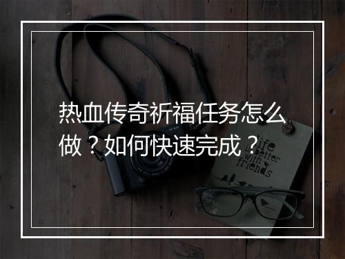 热血传奇祈福任务怎么做？如何快速完成？