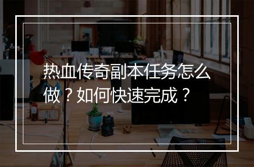 热血传奇副本任务怎么做？如何快速完成？
