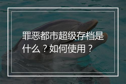 罪恶都市超级存档是什么？如何使用？