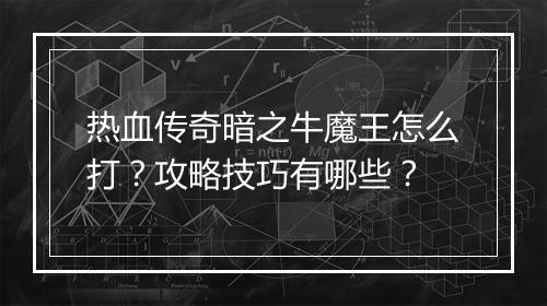 热血传奇暗之牛魔王怎么打？攻略技巧有哪些？
