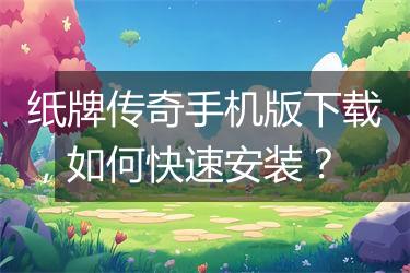 纸牌传奇手机版下载，如何快速安装？