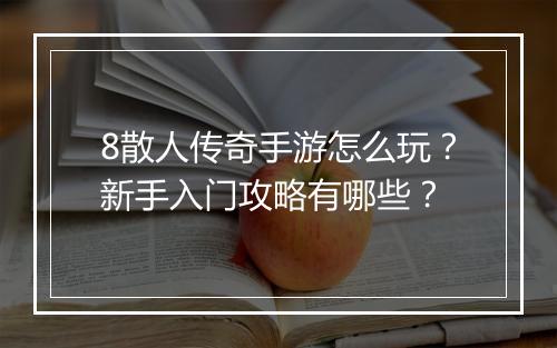 8散人传奇手游怎么玩？新手入门攻略有哪些？