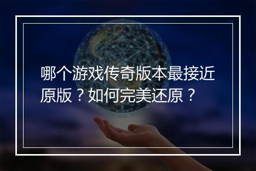 哪个游戏传奇版本最接近原版？如何完美还原？