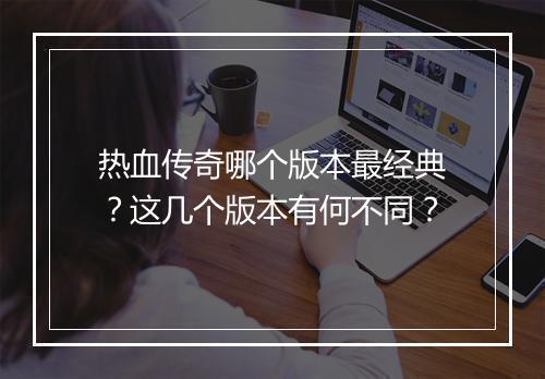 热血传奇哪个版本最经典？这几个版本有何不同？