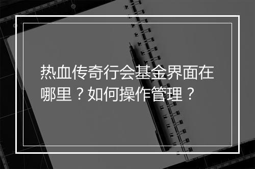 热血传奇行会基金界面在哪里？如何操作管理？