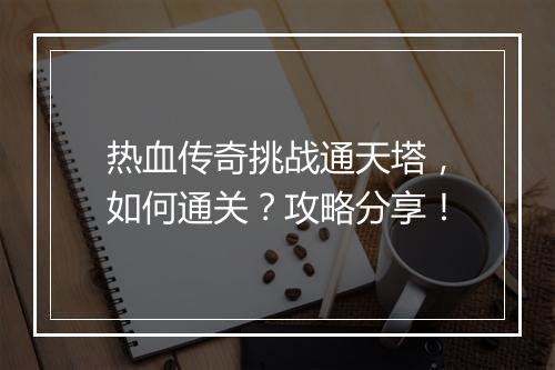 热血传奇挑战通天塔，如何通关？攻略分享！