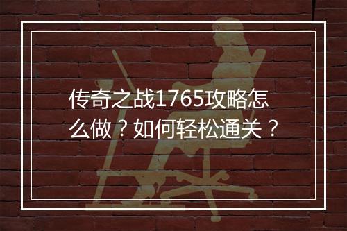 传奇之战1765攻略怎么做？如何轻松通关？