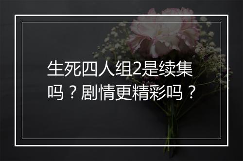生死四人组2是续集吗？剧情更精彩吗？