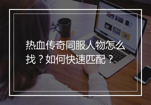 热血传奇同服人物怎么找？如何快速匹配？