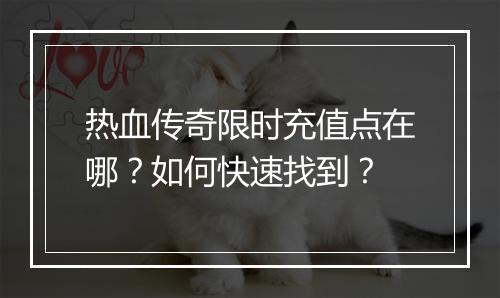 热血传奇限时充值点在哪？如何快速找到？