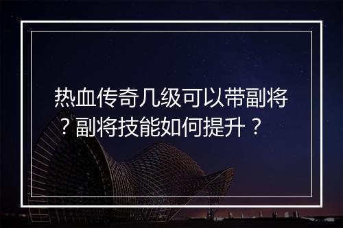 热血传奇几级可以带副将？副将技能如何提升？