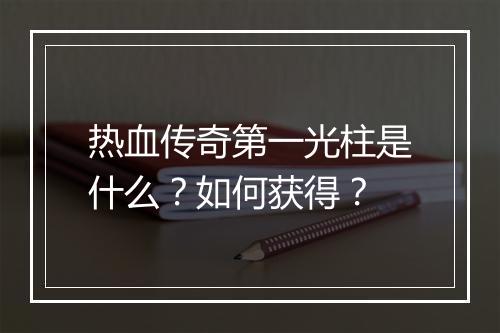 热血传奇第一光柱是什么？如何获得？