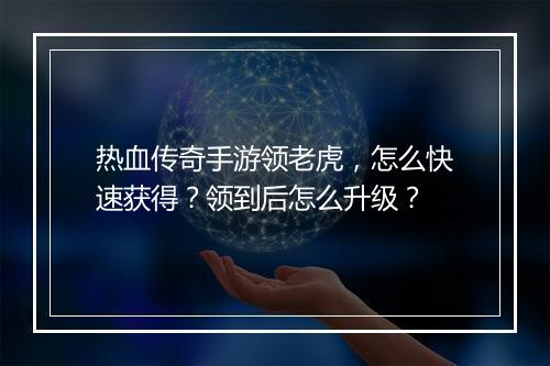 热血传奇手游领老虎，怎么快速获得？领到后怎么升级？