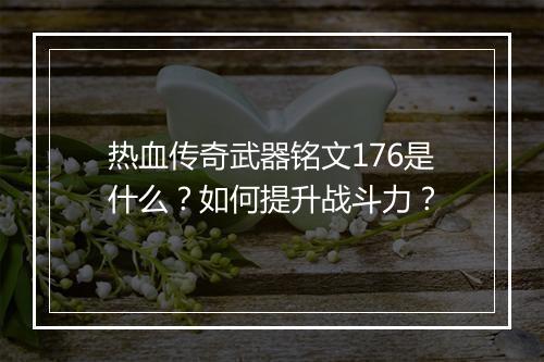 热血传奇武器铭文176是什么？如何提升战斗力？