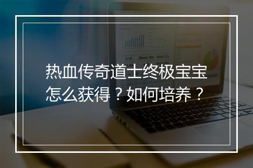 热血传奇道士终极宝宝怎么获得？如何培养？