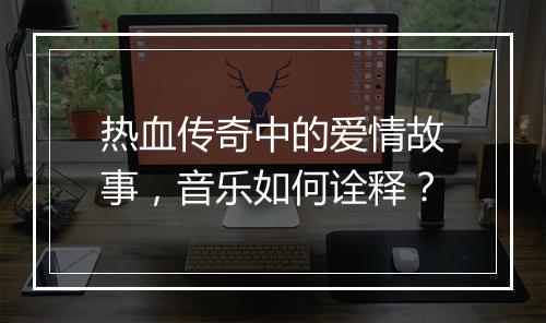 热血传奇中的爱情故事，音乐如何诠释？