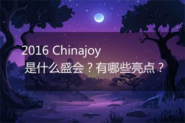 2016 Chinajoy 是什么盛会？有哪些亮点？
