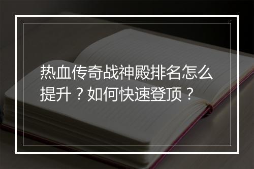 热血传奇战神殿排名怎么提升？如何快速登顶？