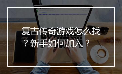复古传奇游戏怎么找？新手如何加入？