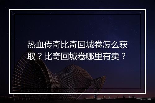 热血传奇比奇回城卷怎么获取？比奇回城卷哪里有卖？