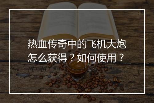 热血传奇中的飞机大炮怎么获得？如何使用？