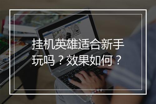 挂机英雄适合新手玩吗？效果如何？