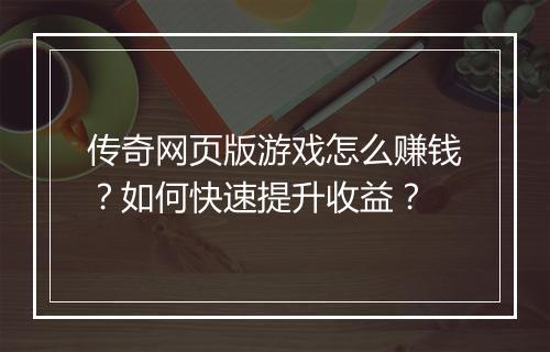 传奇网页版游戏怎么赚钱？如何快速提升收益？