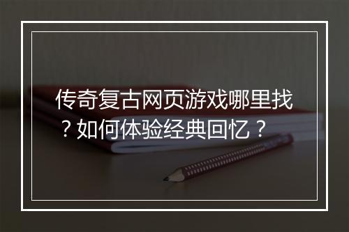传奇复古网页游戏哪里找？如何体验经典回忆？