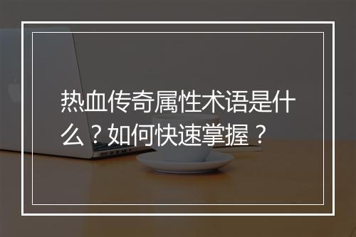 热血传奇属性术语是什么？如何快速掌握？
