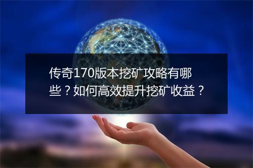 传奇170版本挖矿攻略有哪些？如何高效提升挖矿收益？