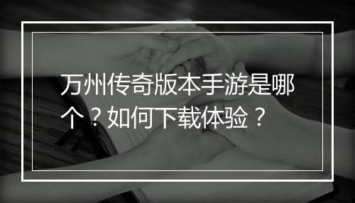 万州传奇版本手游是哪个？如何下载体验？