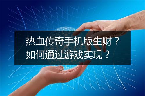 热血传奇手机版生财？如何通过游戏实现？