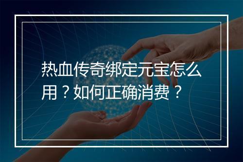 热血传奇绑定元宝怎么用？如何正确消费？