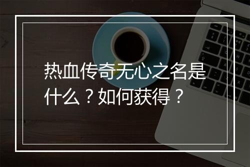 热血传奇无心之名是什么？如何获得？