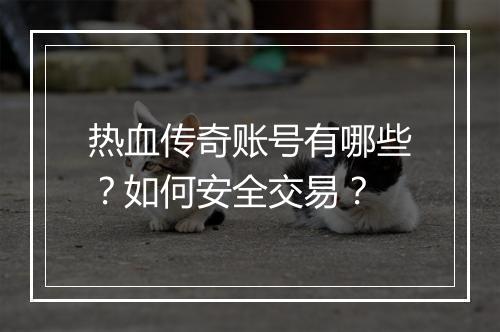 热血传奇账号有哪些？如何安全交易？
