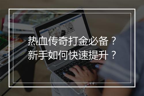 热血传奇打金必备？新手如何快速提升？