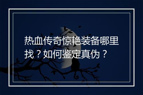 热血传奇惊艳装备哪里找？如何鉴定真伪？