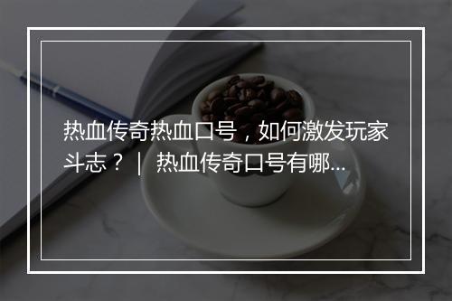 热血传奇热血口号，如何激发玩家斗志？｜ 热血传奇口号有哪些？