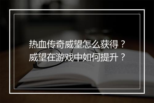 热血传奇威望怎么获得？威望在游戏中如何提升？