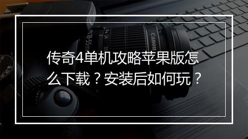 传奇4单机攻略苹果版怎么下载？安装后如何玩？