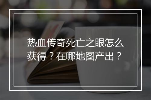 热血传奇死亡之眼怎么获得？在哪地图产出？