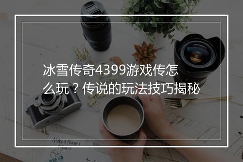 冰雪传奇4399游戏传怎么玩？传说的玩法技巧揭秘