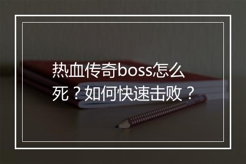 热血传奇boss怎么死？如何快速击败？