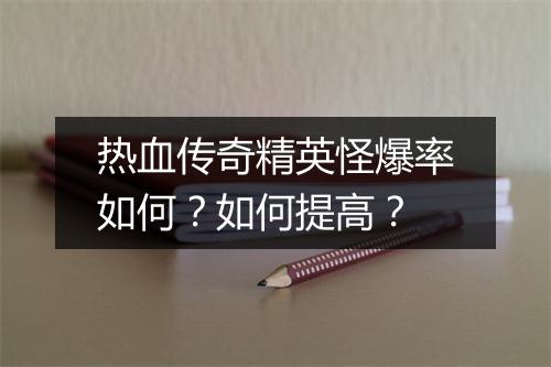 热血传奇精英怪爆率如何？如何提高？