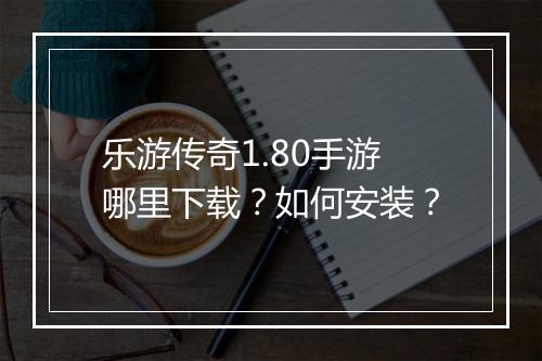 乐游传奇1.80手游哪里下载？如何安装？