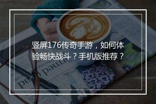 竖屏176传奇手游，如何体验畅快战斗？手机版推荐？
